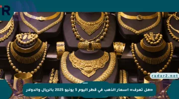 «هل تعرف» أسعار الذهب في قطر اليوم 5 يونيو 2025 بالريال والدولار
